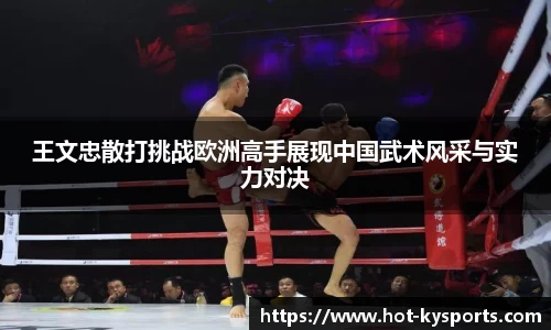 王文忠散打挑战欧洲高手展现中国武术风采与实力对决