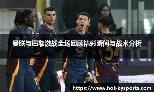 曼联与巴黎激战全场回顾精彩瞬间与战术分析