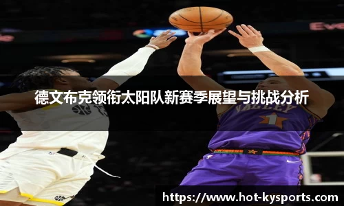 德文布克领衔太阳队新赛季展望与挑战分析