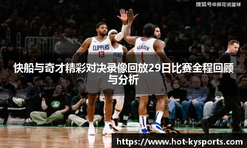 快船与奇才精彩对决录像回放29日比赛全程回顾与分析
