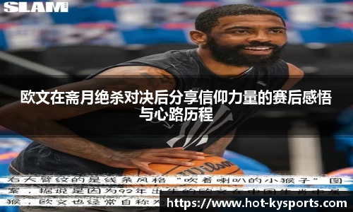 欧文在斋月绝杀对决后分享信仰力量的赛后感悟与心路历程