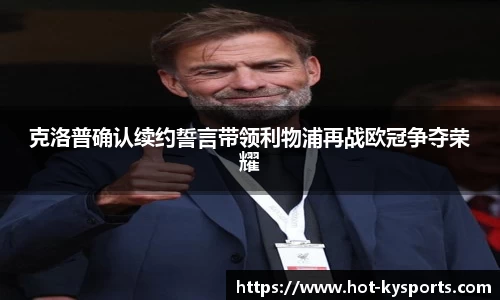克洛普确认续约誓言带领利物浦再战欧冠争夺荣耀