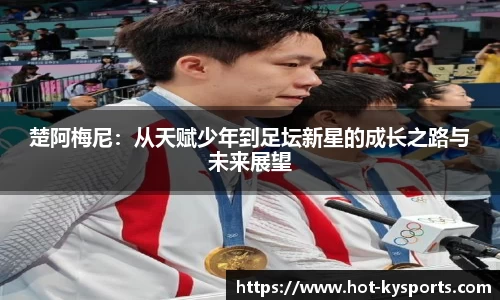 楚阿梅尼：从天赋少年到足坛新星的成长之路与未来展望
