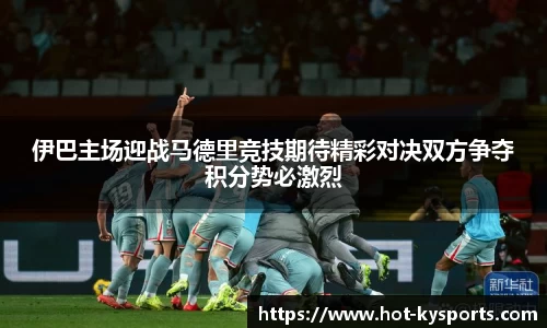 伊巴主场迎战马德里竞技期待精彩对决双方争夺积分势必激烈
