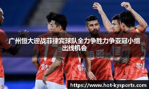 广州恒大迎战菲律宾球队全力争胜力争亚冠小组出线机会