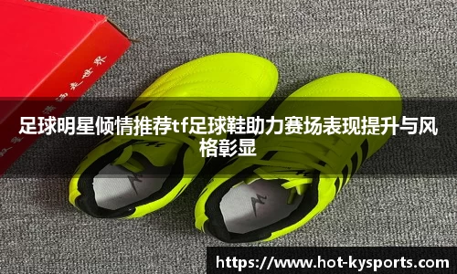 足球明星倾情推荐tf足球鞋助力赛场表现提升与风格彰显