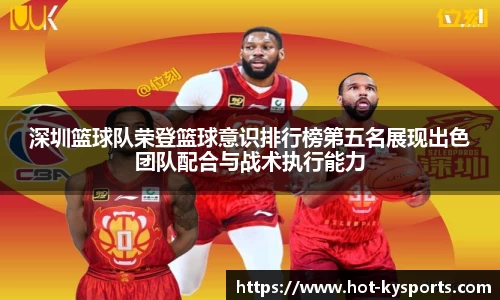 深圳篮球队荣登篮球意识排行榜第五名展现出色团队配合与战术执行能力