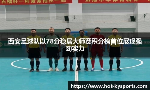 西安足球队以78分稳居大师赛积分榜首位展现强劲实力