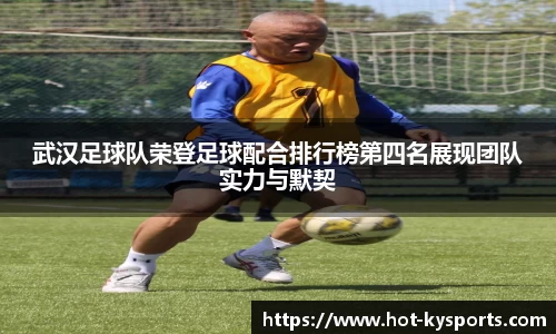 武汉足球队荣登足球配合排行榜第四名展现团队实力与默契