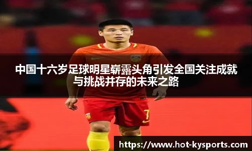 中国十六岁足球明星崭露头角引发全国关注成就与挑战并存的未来之路