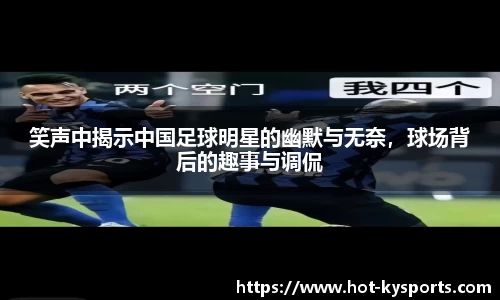 笑声中揭示中国足球明星的幽默与无奈，球场背后的趣事与调侃