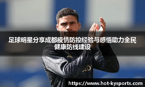 足球明星分享成都疫情防控经验与感悟助力全民健康防线建设